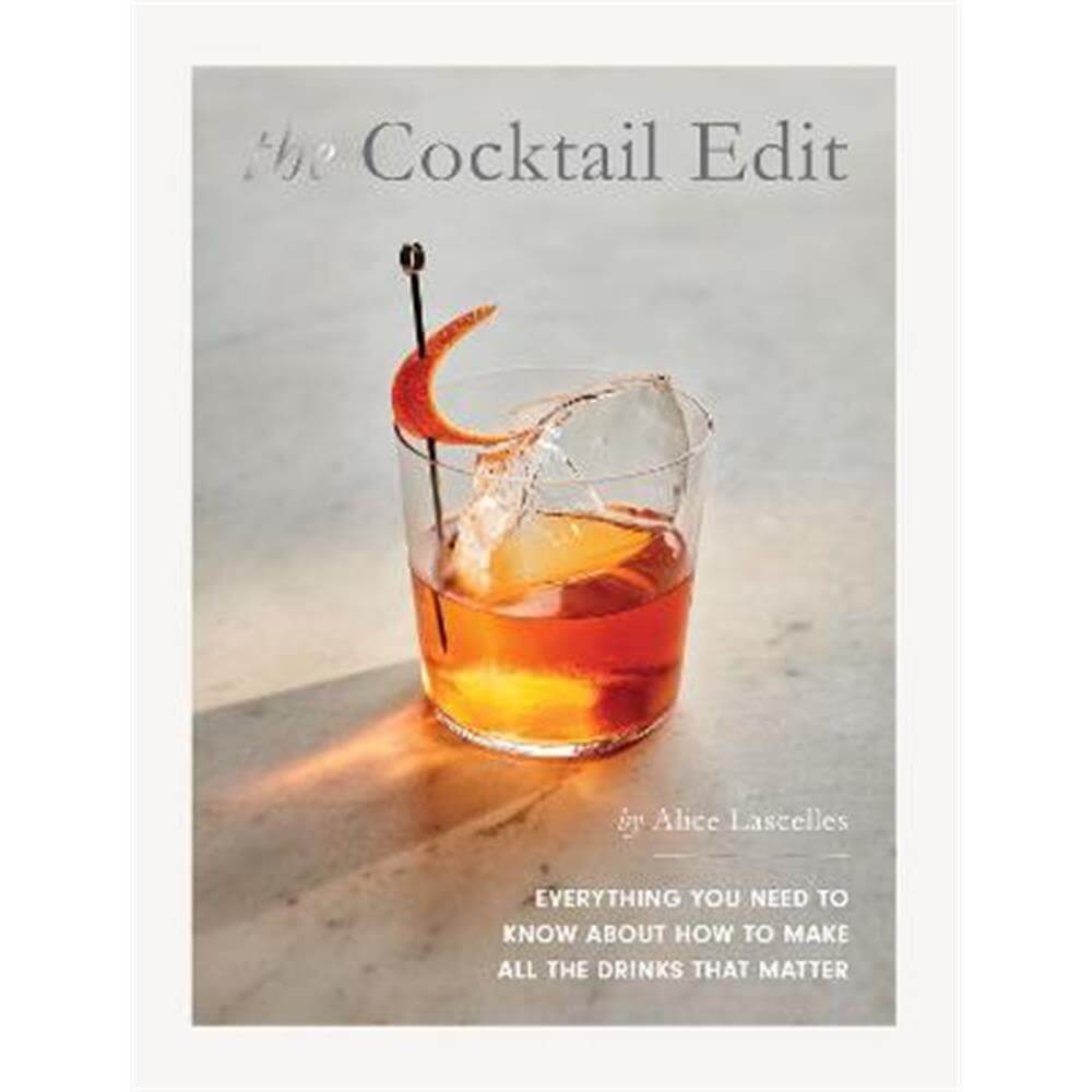 The Cocktail Edit: Everything You Need to Know About How to Make All the Drinks that Matter (Hardback) - Alice Lascelles